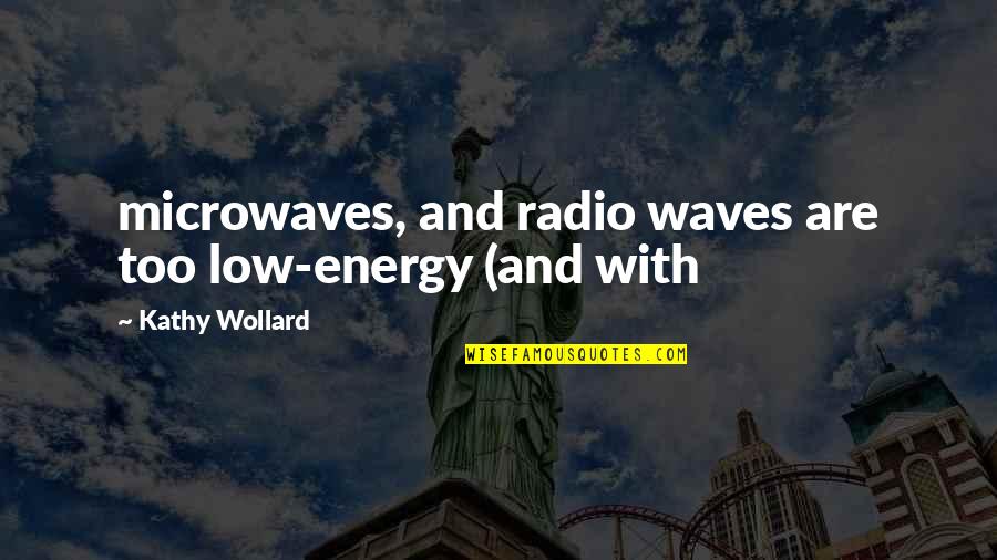 Best Radio Waves Quotes By Kathy Wollard: microwaves, and radio waves are too low-energy (and