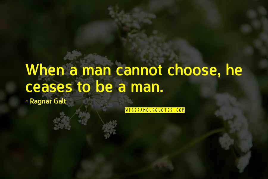 Best Ragnar Quotes By Ragnar Galt: When a man cannot choose, he ceases to Best Ragnar Quotes By Ragnar Galt: When a man cannot choose, he ceases to