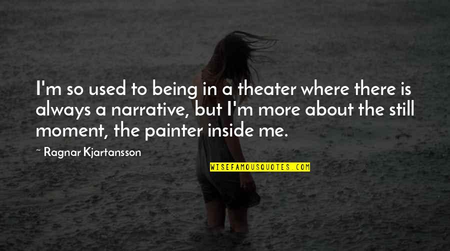 Best Ragnar Quotes By Ragnar Kjartansson: I'm so used to being in a theater Best Ragnar Quotes By Ragnar Kjartansson: I'm so used to being in a theater