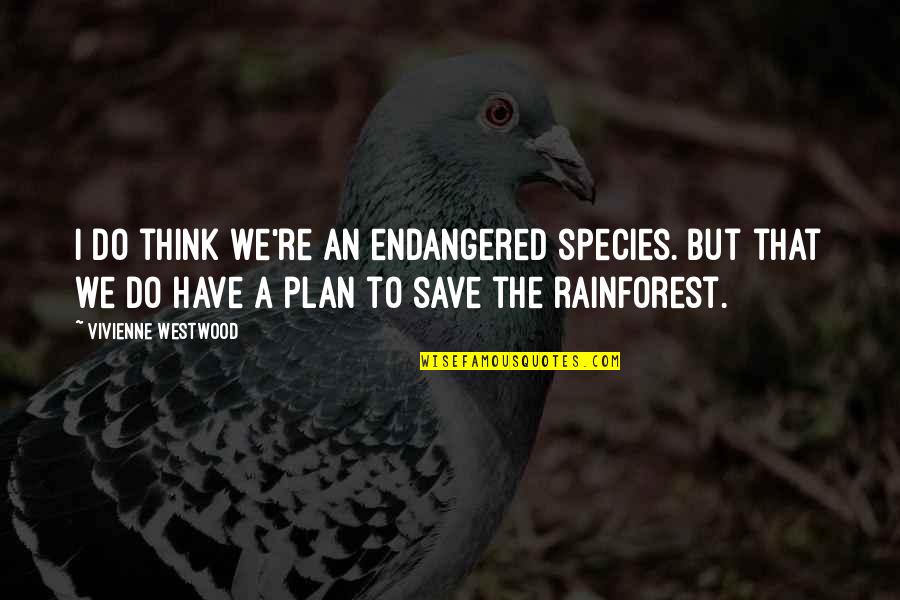 Best Rainforest Quotes By Vivienne Westwood: I do think we're an endangered species. But