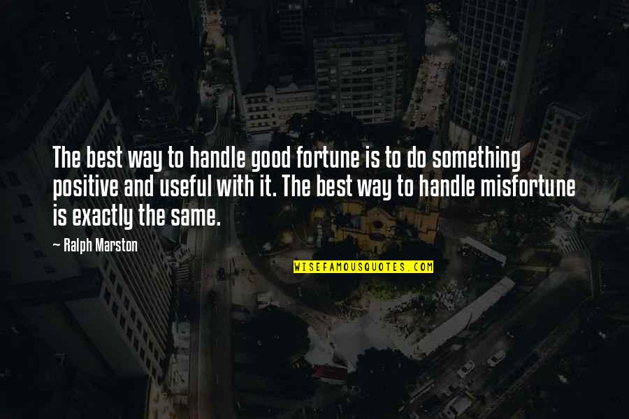 Best Ralph Marston Quotes By Ralph Marston: The best way to handle good fortune is