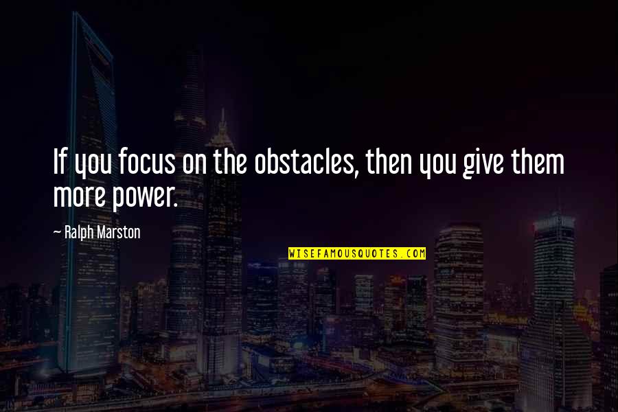 Best Ralph Marston Quotes By Ralph Marston: If you focus on the obstacles, then you