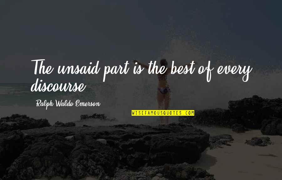 Best Ralph Quotes By Ralph Waldo Emerson: The unsaid part is the best of every