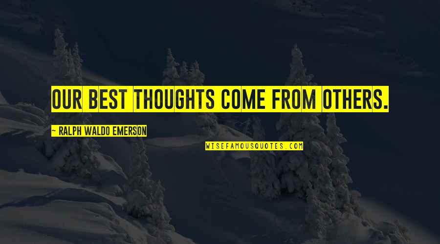 Best Ralph Quotes By Ralph Waldo Emerson: Our best thoughts come from others.