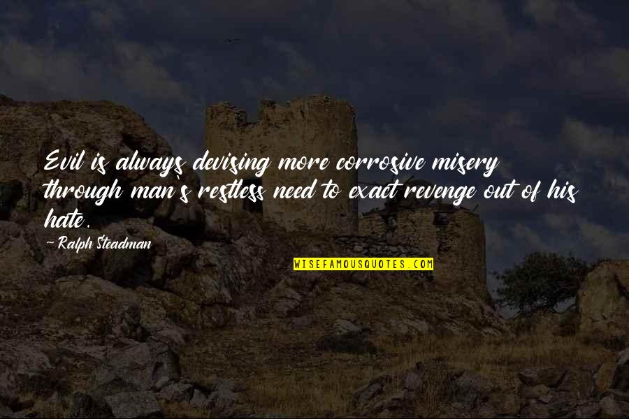 Best Ralph Steadman Quotes By Ralph Steadman: Evil is always devising more corrosive misery through Best Ralph Steadman Quotes By Ralph Steadman: Evil is always devising more corrosive misery through
