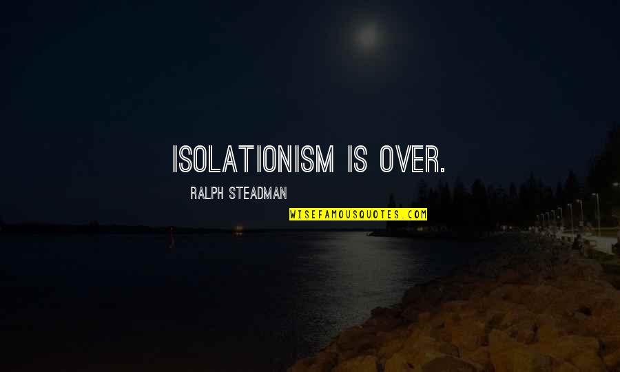 Best Ralph Steadman Quotes By Ralph Steadman: Isolationism is over. Best Ralph Steadman Quotes By Ralph Steadman: Isolationism is over.