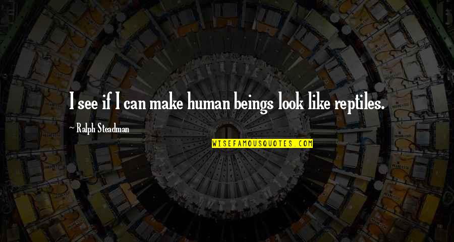 Best Ralph Steadman Quotes By Ralph Steadman: I see if I can make human beings Best Ralph Steadman Quotes By Ralph Steadman: I see if I can make human beings