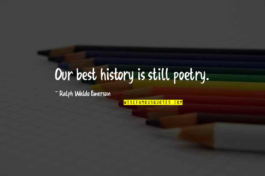Best Ralph Waldo Quotes By Ralph Waldo Emerson: Our best history is still poetry. Best Ralph Waldo Quotes By Ralph Waldo Emerson: Our best history is still poetry.
