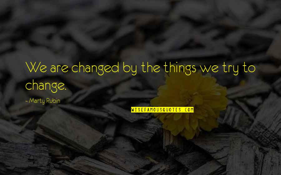 Best Ramen Quotes By Marty Rubin: We are changed by the things we try Best Ramen Quotes By Marty Rubin: We are changed by the things we try
