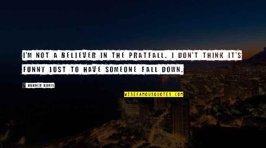 Best Ramis Quotes By Harold Ramis: I'm not a believer in the pratfall. I Best Ramis Quotes By Harold Ramis: I'm not a believer in the pratfall. I