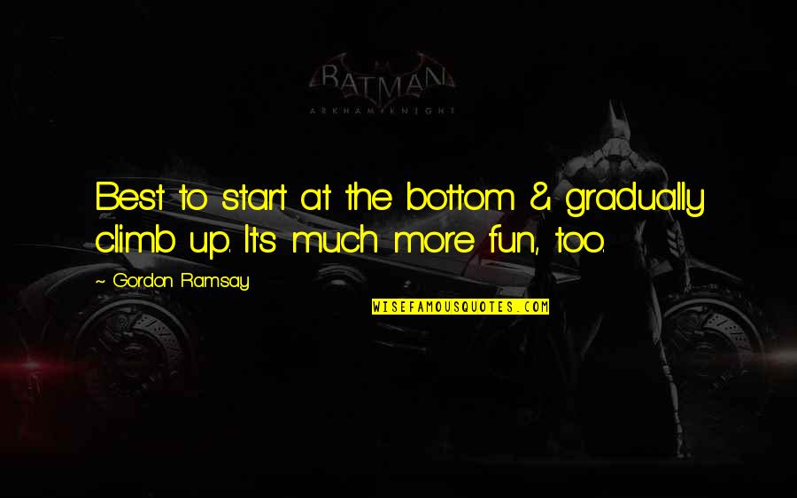 Best Ramsay Quotes By Gordon Ramsay: Best to start at the bottom & gradually