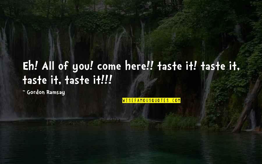 Best Ramsay Quotes By Gordon Ramsay: Eh! All of you! come here!! taste it!