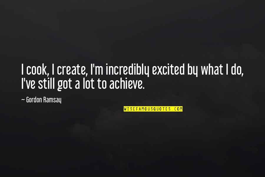 Best Ramsay Quotes By Gordon Ramsay: I cook, I create, I'm incredibly excited by Best Ramsay Quotes By Gordon Ramsay: I cook, I create, I'm incredibly excited by