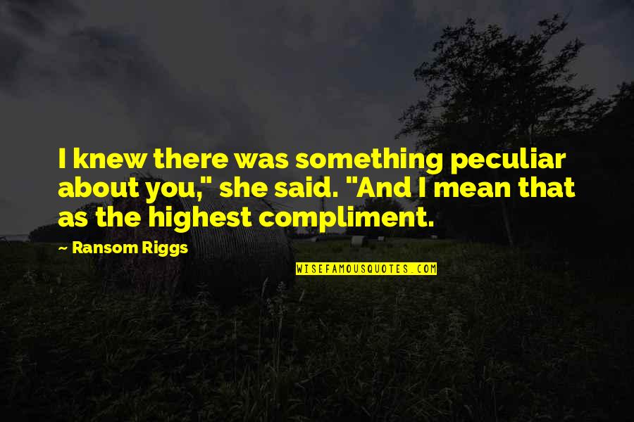 Best Ransom Quotes By Ransom Riggs: I knew there was something peculiar about you,"