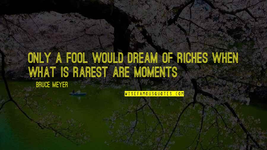 Best Rarest Quotes By Bruce Meyer: Only a fool would dream of riches when