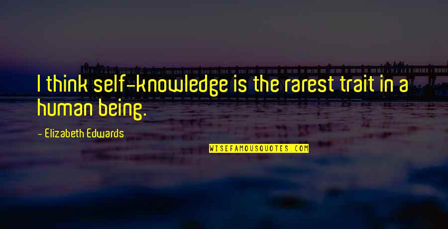 Best Rarest Quotes By Elizabeth Edwards: I think self-knowledge is the rarest trait in