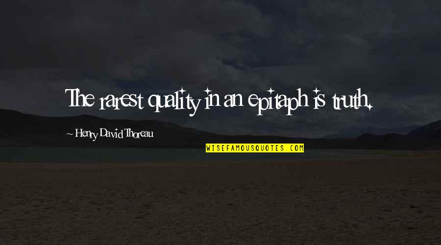 Best Rarest Quotes By Henry David Thoreau: The rarest quality in an epitaph is truth.