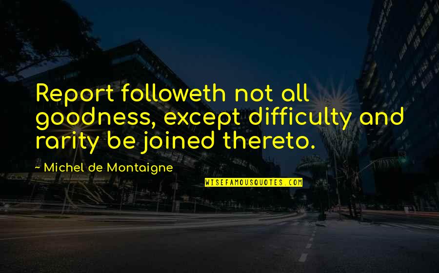 Best Rarity Quotes By Michel De Montaigne: Report followeth not all goodness, except difficulty and