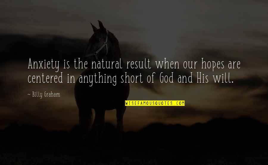 Best Rated Love Quotes By Billy Graham: Anxiety is the natural result when our hopes