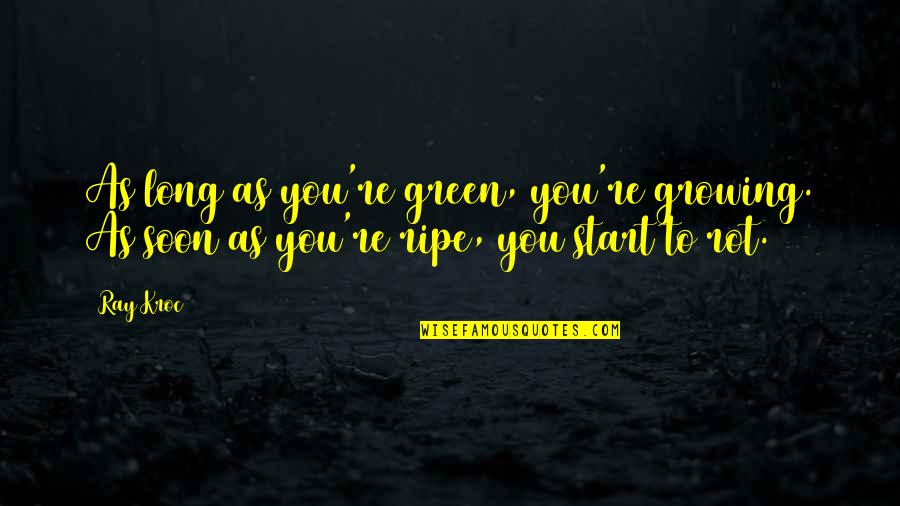 Best Ray Kroc Quotes By Ray Kroc: As long as you're green, you're growing. As