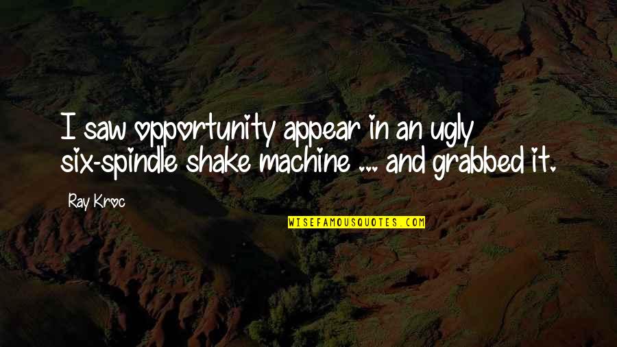 Best Ray Kroc Quotes By Ray Kroc: I saw opportunity appear in an ugly six-spindle