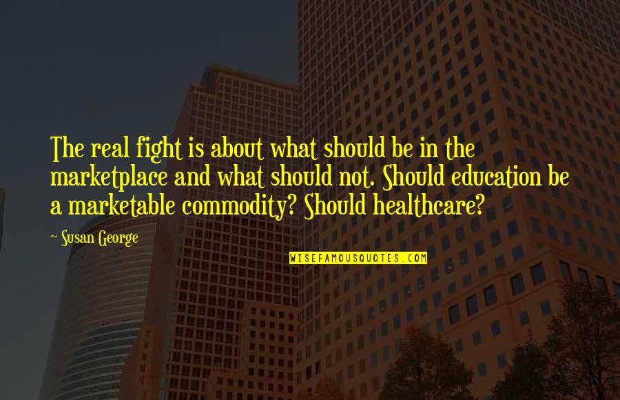Best Real Education Quotes By Susan George: The real fight is about what should be