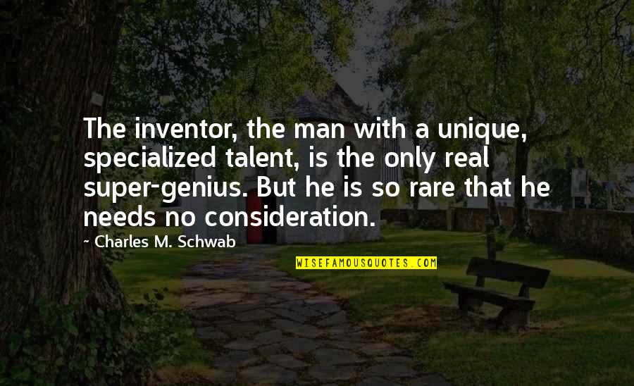 Best Real Genius Quotes By Charles M. Schwab: The inventor, the man with a unique, specialized Best Real Genius Quotes By Charles M. Schwab: The inventor, the man with a unique, specialized