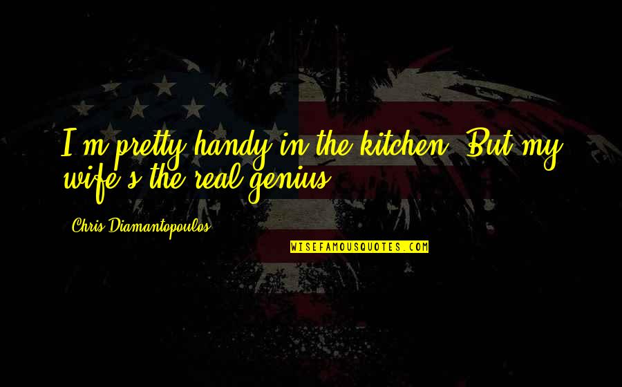 Best Real Genius Quotes By Chris Diamantopoulos: I'm pretty handy in the kitchen. But my Best Real Genius Quotes By Chris Diamantopoulos: I'm pretty handy in the kitchen. But my