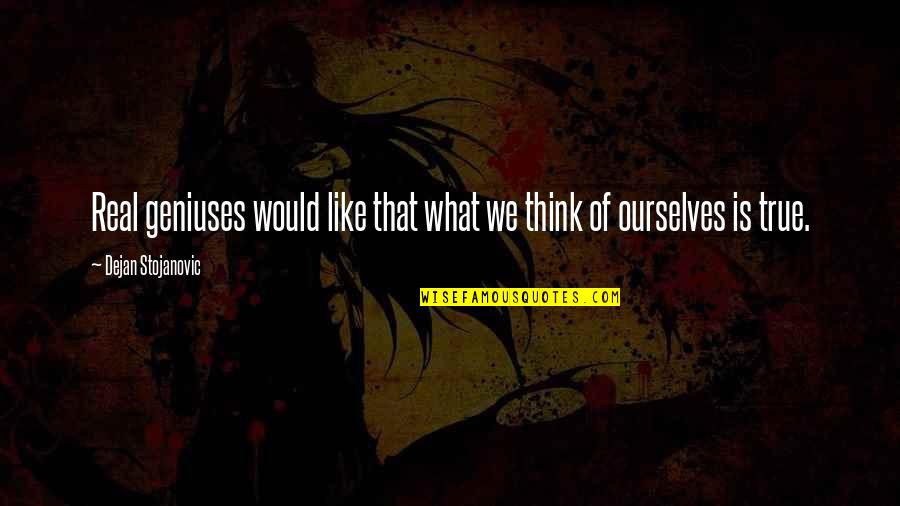 Best Real Genius Quotes By Dejan Stojanovic: Real geniuses would like that what we think Best Real Genius Quotes By Dejan Stojanovic: Real geniuses would like that what we think