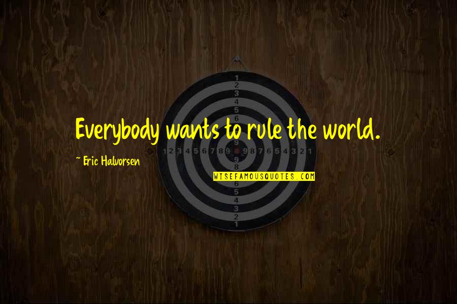 Best Real Genius Quotes By Eric Halvorsen: Everybody wants to rule the world. Best Real Genius Quotes By Eric Halvorsen: Everybody wants to rule the world.