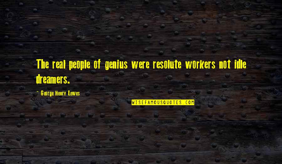Best Real Genius Quotes By George Henry Lewes: The real people of genius were resolute workers Best Real Genius Quotes By George Henry Lewes: The real people of genius were resolute workers