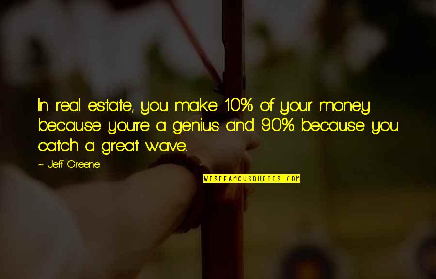 Best Real Genius Quotes By Jeff Greene: In real estate, you make 10% of your Best Real Genius Quotes By Jeff Greene: In real estate, you make 10% of your
