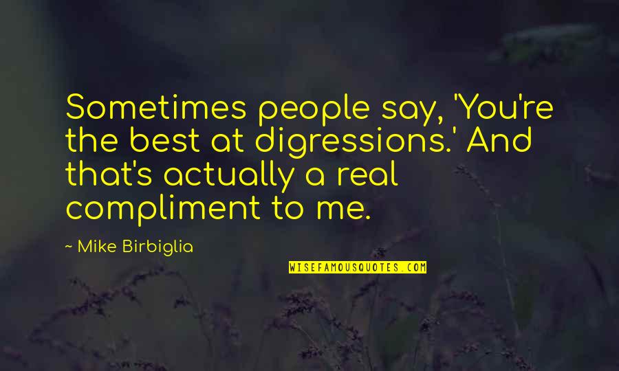 Best Real You Quotes By Mike Birbiglia: Sometimes people say, 'You're the best at digressions.'