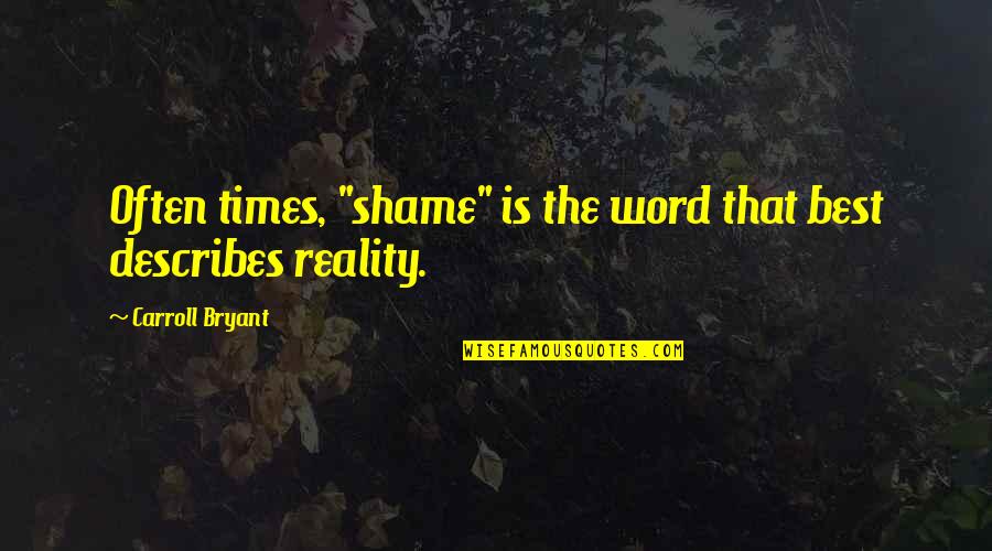 Best Reality Quotes By Carroll Bryant: Often times, "shame" is the word that best Best Reality Quotes By Carroll Bryant: Often times, "shame" is the word that best