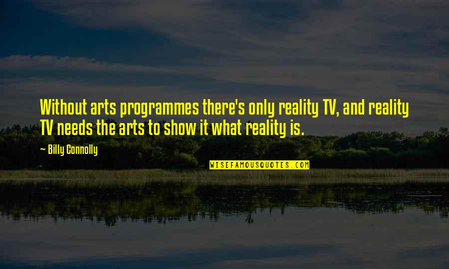 Best Reality Show Quotes By Billy Connolly: Without arts programmes there's only reality TV, and