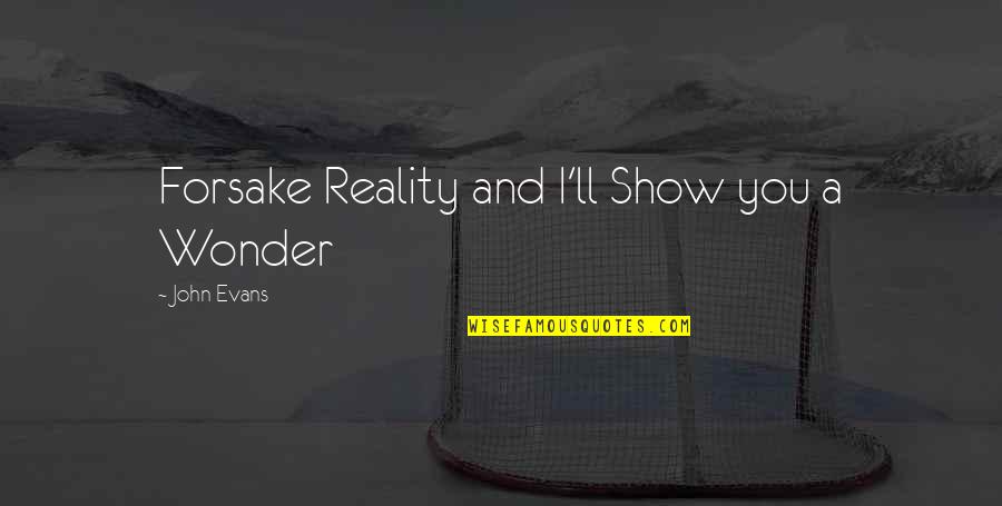 Best Reality Show Quotes By John Evans: Forsake Reality and I'll Show you a Wonder