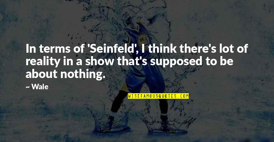 Best Reality Show Quotes By Wale: In terms of 'Seinfeld', I think there's lot