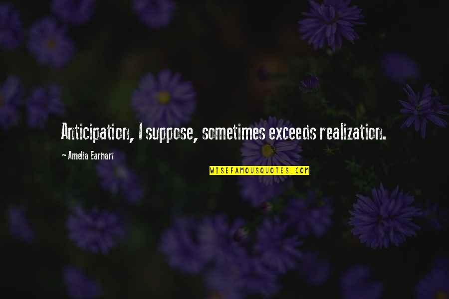 Best Realization Quotes By Amelia Earhart: Anticipation, I suppose, sometimes exceeds realization.