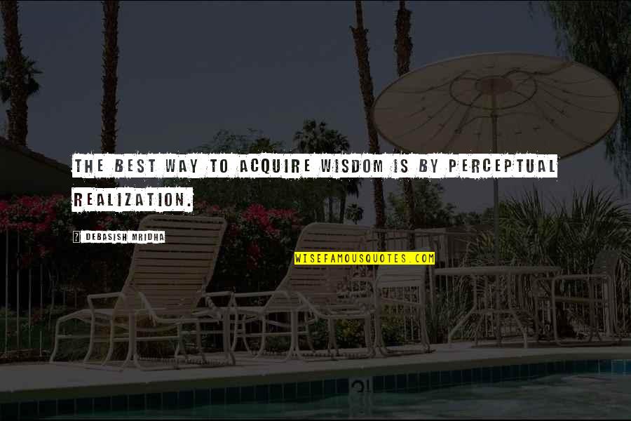 Best Realization Quotes By Debasish Mridha: The best way to acquire wisdom is by