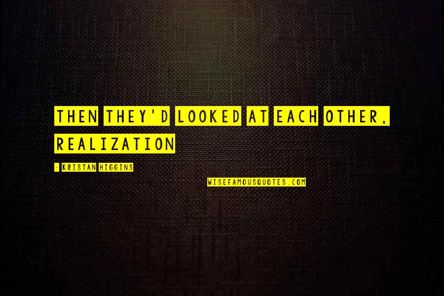 Best Realization Quotes By Kristan Higgins: Then they'd looked at each other, realization