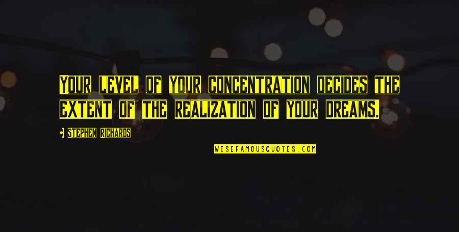 Best Realization Quotes By Stephen Richards: Your level of your concentration decides the extent