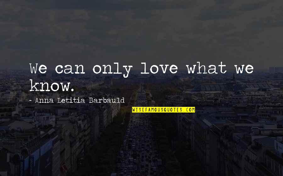 Best Rebuilding Quotes By Anna Letitia Barbauld: We can only love what we know.