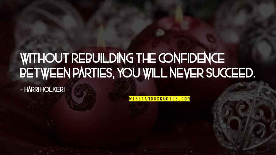 Best Rebuilding Quotes By Harri Holkeri: Without rebuilding the confidence between parties, you will