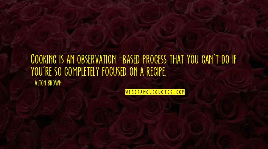 Best Recipes Quotes By Alton Brown: Cooking is an observation-based process that you can't Best Recipes Quotes By Alton Brown: Cooking is an observation-based process that you can't