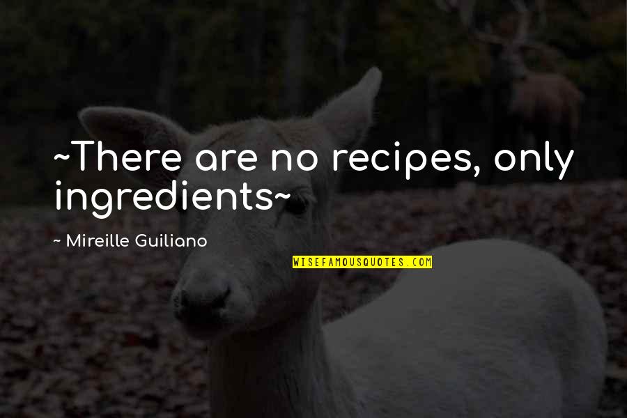 Best Recipes Quotes By Mireille Guiliano: ~There are no recipes, only ingredients~ Best Recipes Quotes By Mireille Guiliano: ~There are no recipes, only ingredients~