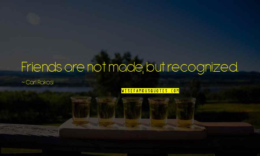 Best Recognized Quotes By Carl Rakosi: Friends are not made, but recognized.