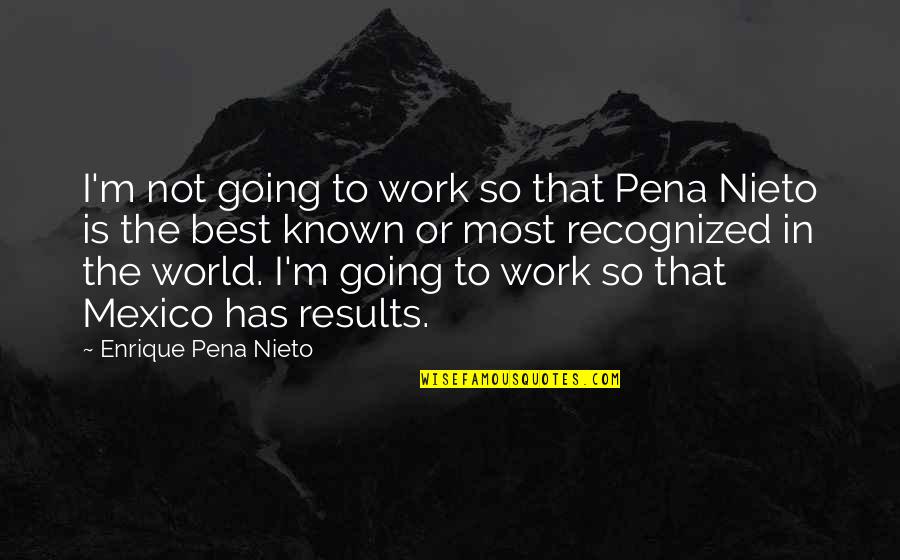 Best Recognized Quotes By Enrique Pena Nieto: I'm not going to work so that Pena