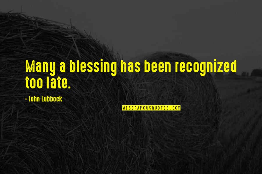 Best Recognized Quotes By John Lubbock: Many a blessing has been recognized too late.