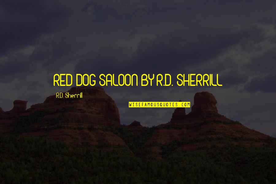 Best Red Dog Quotes By R.D. Sherrill: RED DOG SALOON BY R.D. SHERRILL