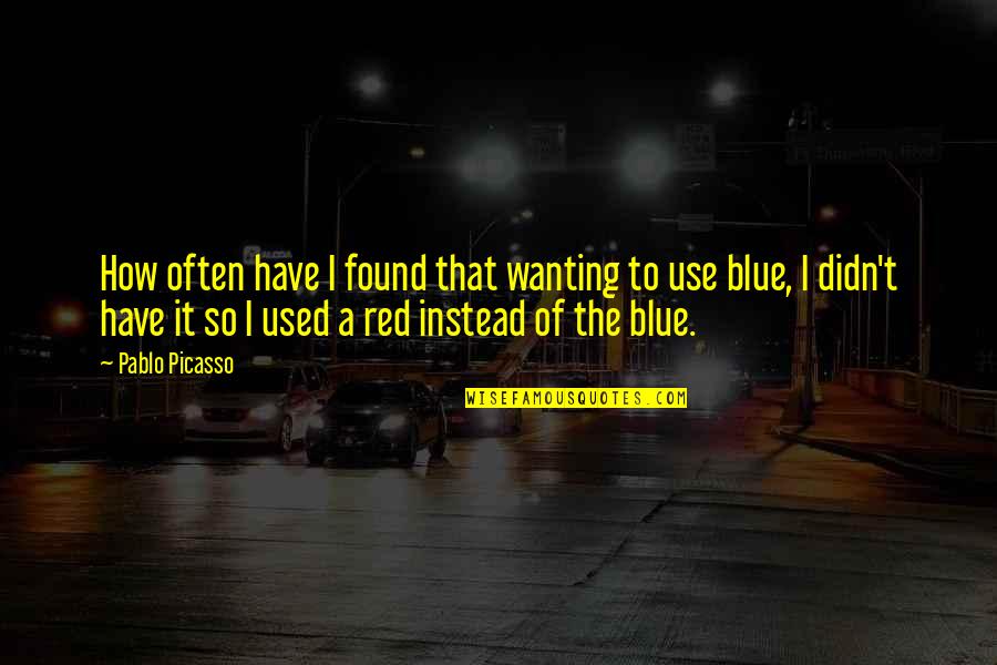 Best Red Vs Blue Quotes By Pablo Picasso: How often have I found that wanting to